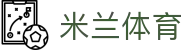 米兰体育官网-APP下载| Milan Sports