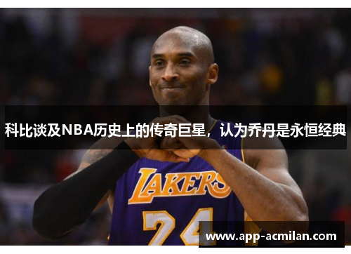 科比谈及NBA历史上的传奇巨星，认为乔丹是永恒经典