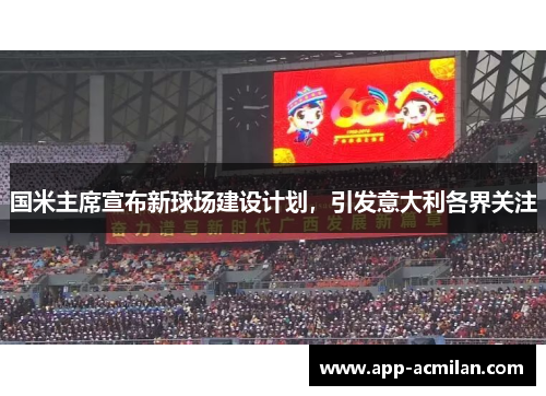 国米主席宣布新球场建设计划，引发意大利各界关注