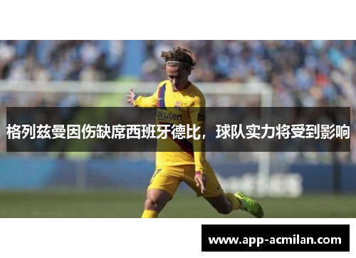 格列兹曼因伤缺席西班牙德比，球队实力将受到影响