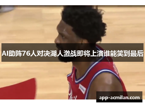 AI助阵76人对决湖人激战即将上演谁能笑到最后