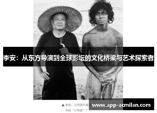 李安：从东方导演到全球影坛的文化桥梁与艺术探索者
