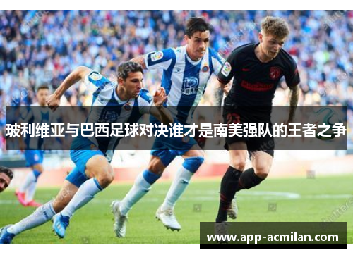 玻利维亚与巴西足球对决谁才是南美强队的王者之争