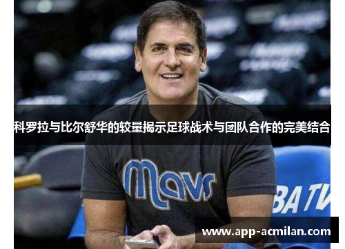 科罗拉与比尔舒华的较量揭示足球战术与团队合作的完美结合