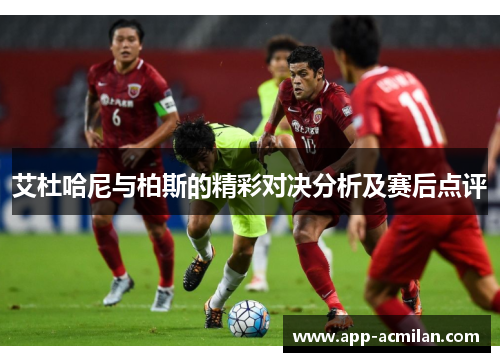 艾杜哈尼与柏斯的精彩对决分析及赛后点评